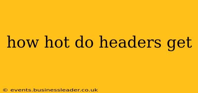 how hot do headers get