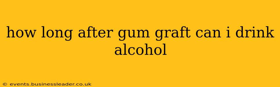 how long after gum graft can i drink alcohol