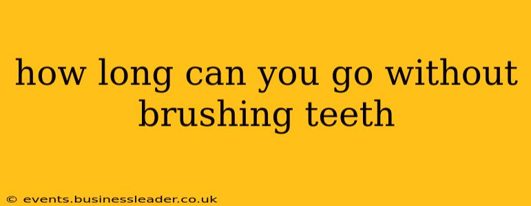 how long can you go without brushing teeth