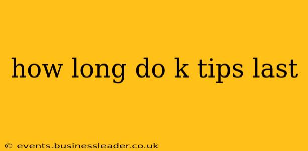 how long do k tips last