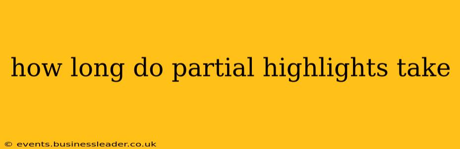 how long do partial highlights take