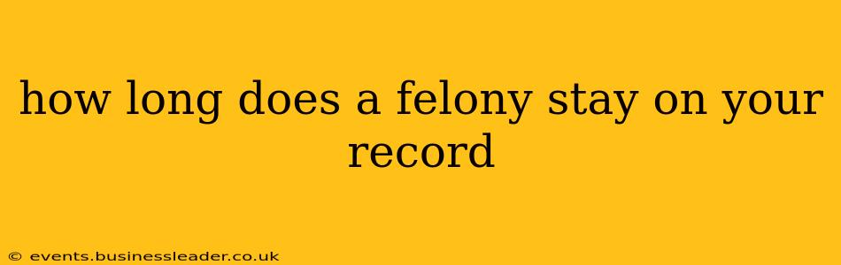 how long does a felony stay on your record