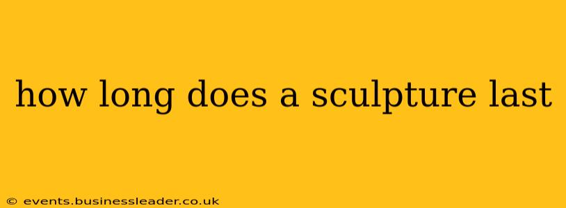 how long does a sculpture last