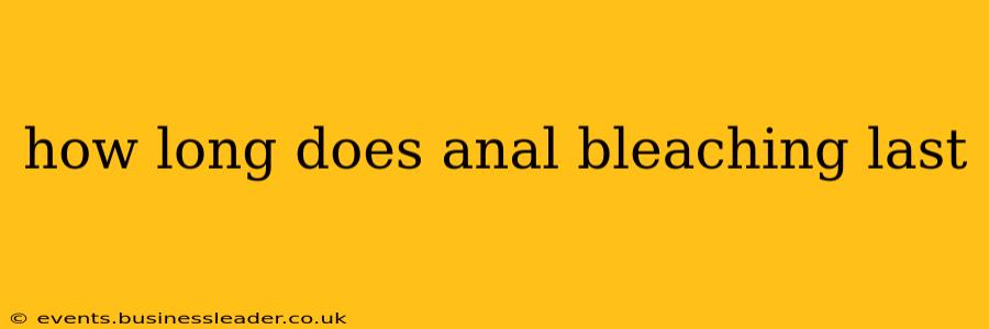 how long does anal bleaching last