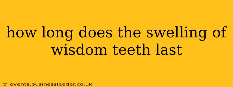 how long does the swelling of wisdom teeth last