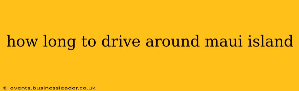 how long to drive around maui island