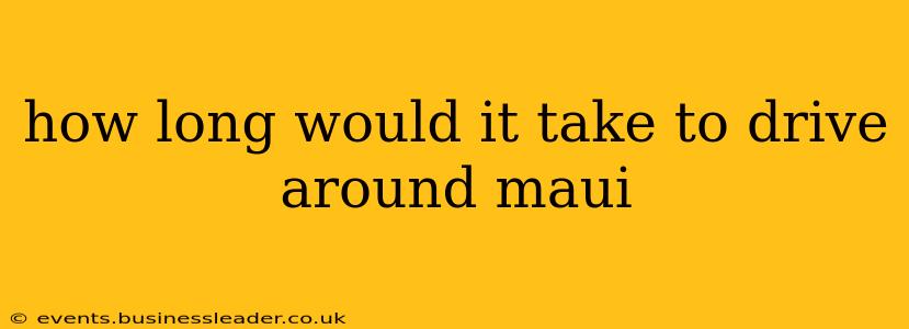 how long would it take to drive around maui