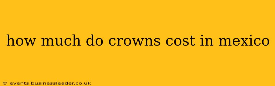 how much do crowns cost in mexico