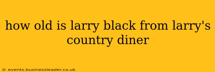 how old is larry black from larry's country diner