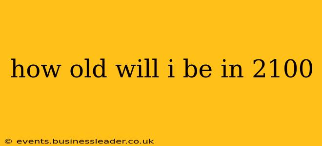 how old will i be in 2100
