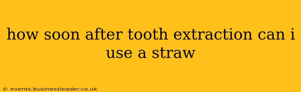 how soon after tooth extraction can i use a straw