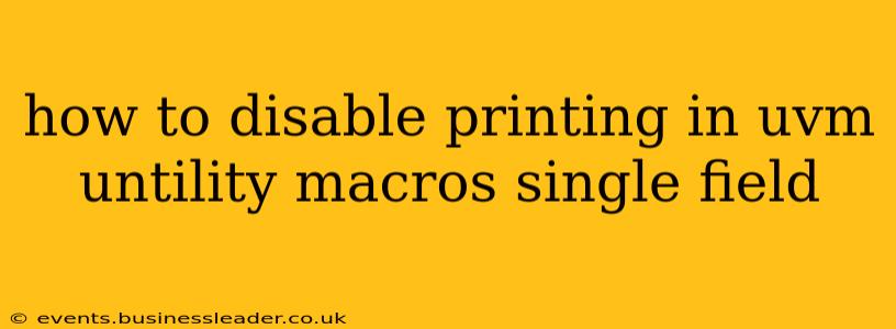 how to disable printing in uvm untility macros single field