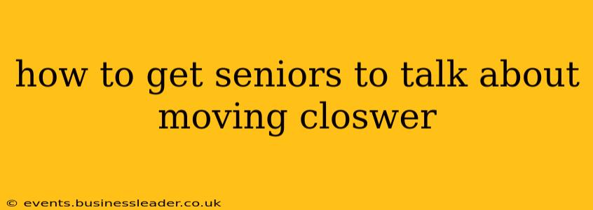 how to get seniors to talk about moving closwer