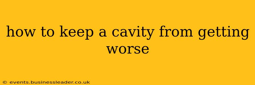 how to keep a cavity from getting worse