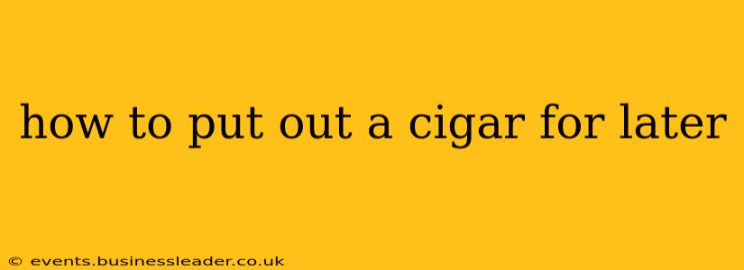 how to put out a cigar for later