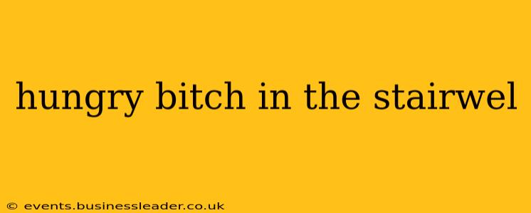 hungry bitch in the stairwel