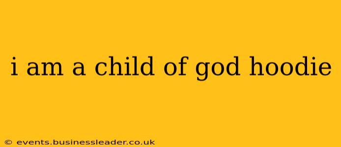 i am a child of god hoodie
