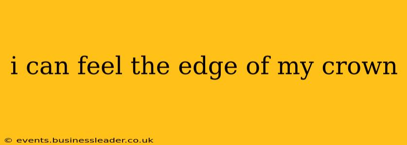 i can feel the edge of my crown