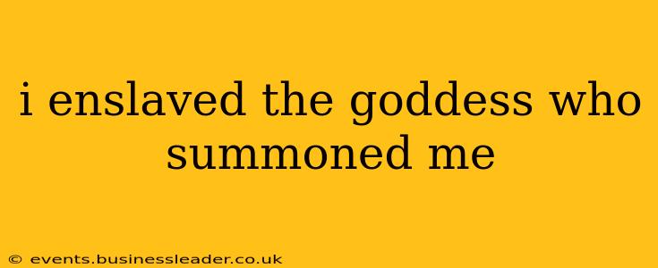 i enslaved the goddess who summoned me i enslaved the goddess who summoned me