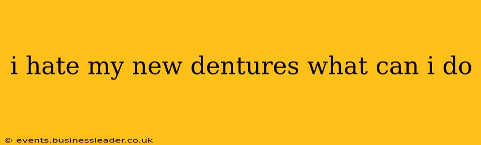 i hate my new dentures what can i do