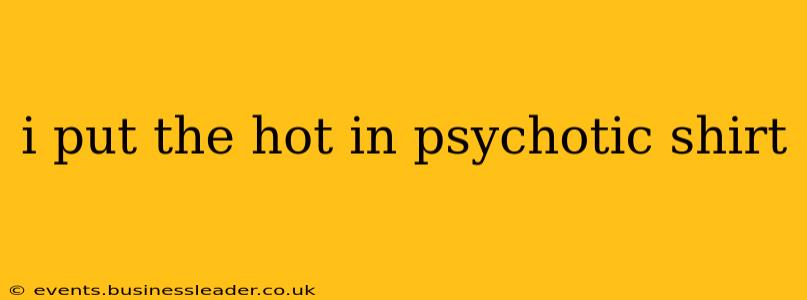 i put the hot in psychotic shirt i put the hot in psychotic shirt