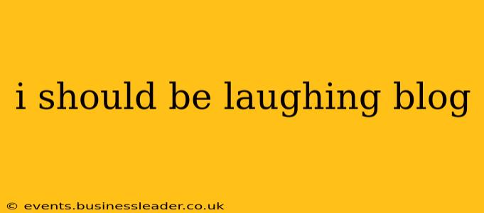 i should be laughing blog