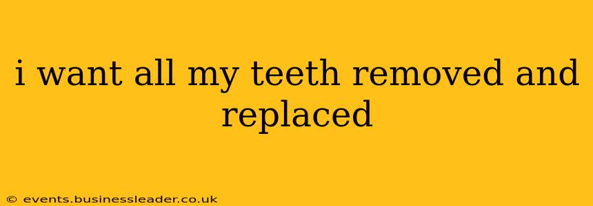 i want all my teeth removed and replaced