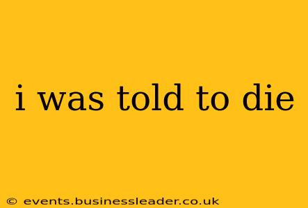 i was told to die