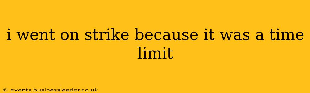 i went on strike because it was a time limit