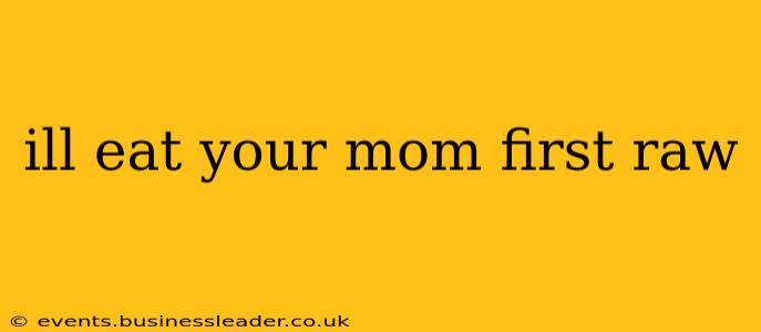 ill eat your mom first raw