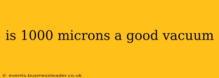 is 1000 microns a good vacuum
