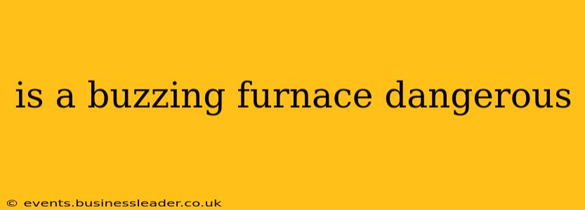 is a buzzing furnace dangerous