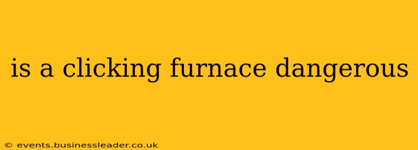 is a clicking furnace dangerous