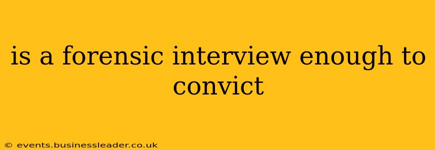 is a forensic interview enough to convict