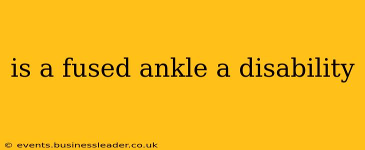 is a fused ankle a disability
