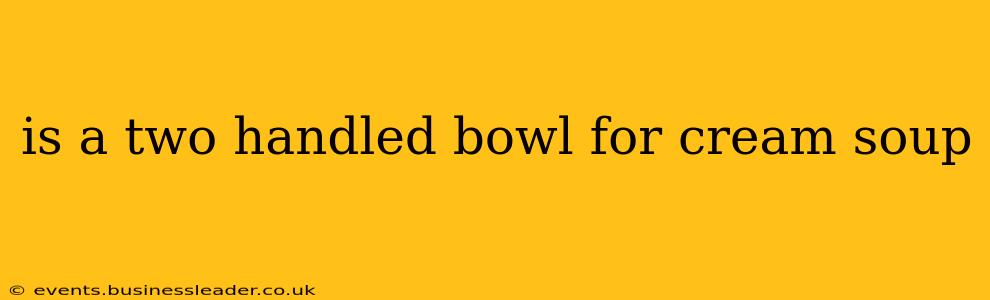 is a two handled bowl for cream soup