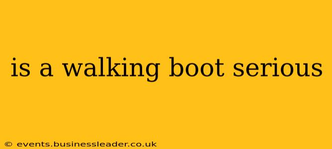 is a walking boot serious