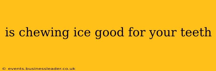 is chewing ice good for your teeth
