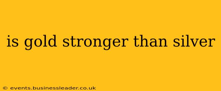 is gold stronger than silver