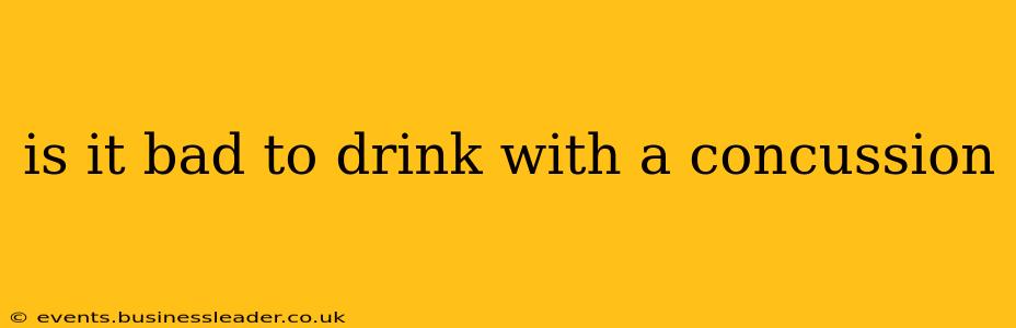 is it bad to drink with a concussion