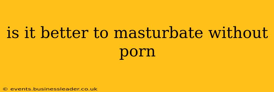 is it better to masturbate without porn
