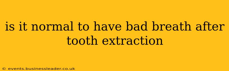 is it normal to have bad breath after tooth extraction