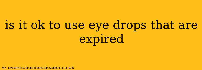 is it ok to use eye drops that are expired