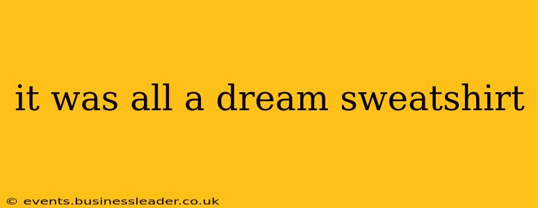 it was all a dream sweatshirt