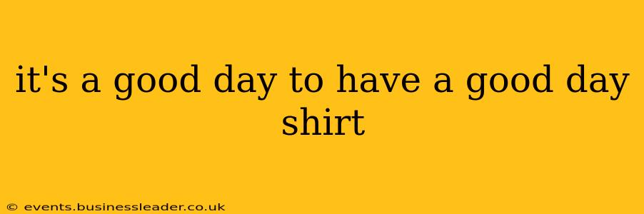 it's a good day to have a good day shirt