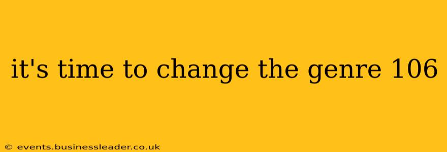it's time to change the genre 106
