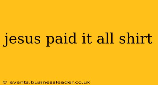 jesus paid it all shirt