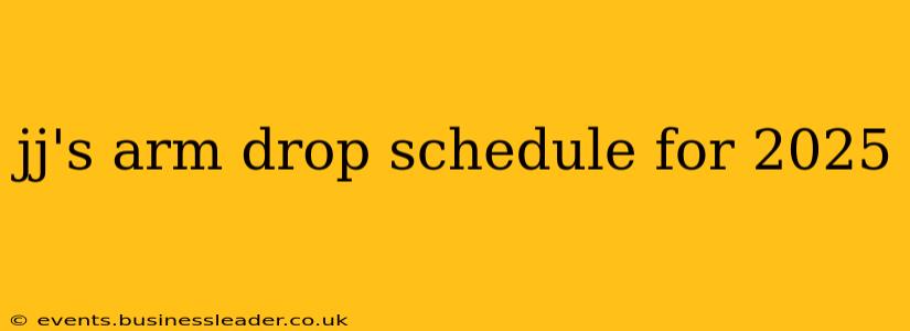 jj's arm drop schedule for 2025