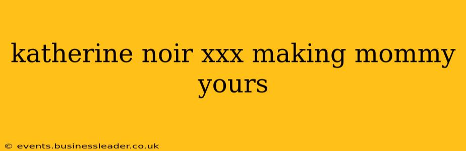 katherine noir xxx making mommy yours