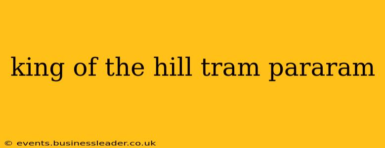 king of the hill tram pararam